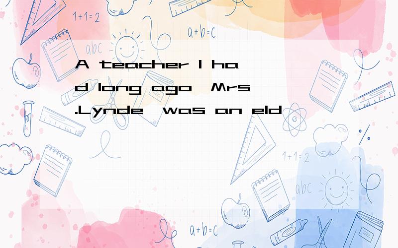 A teacher I had long ago,Mrs.Lynde,was an eld