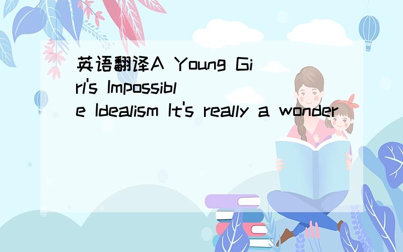 英语翻译A Young Girl's Impossible Idealism It's really a wonder