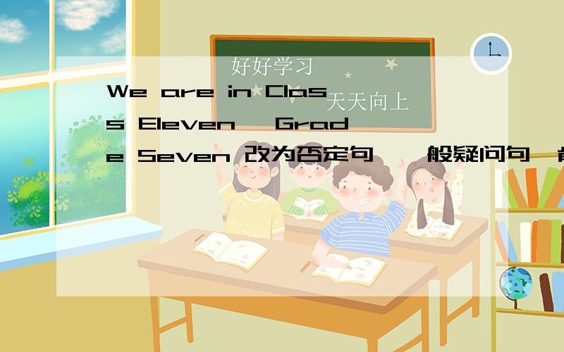 We are in Class Eleven ,Grade Seven 改为否定句,一般疑问句,肯定回答,否定回答,划线