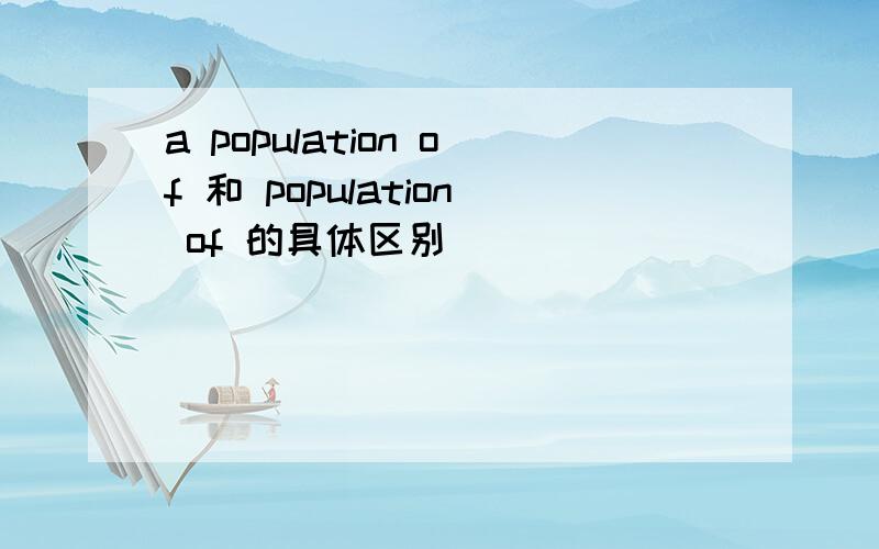 a population of 和 population of 的具体区别