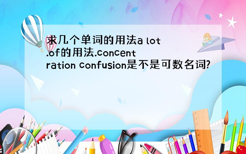 求几个单词的用法a lot .of的用法.concentration confusion是不是可数名词?