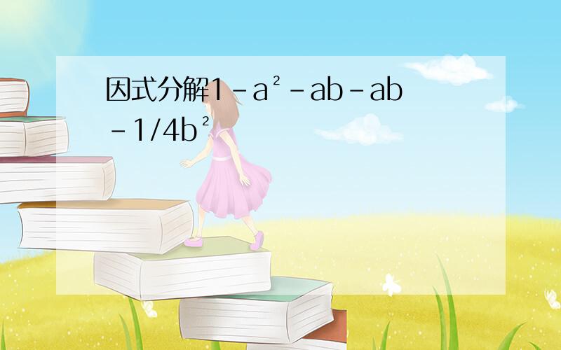 因式分解1-a²-ab-ab-1/4b²