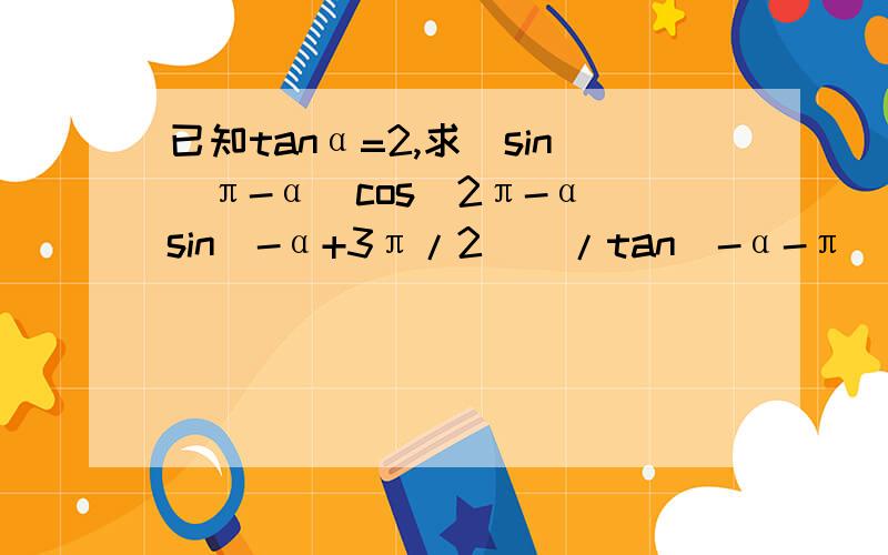 已知tanα=2,求（sin(π-α）cos(2π-α)sin(-α+3π/2))/tan(-α-π)sin(-π-α)
