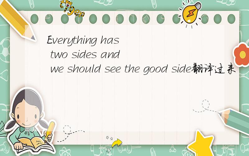 Everything has two sides and we should see the good side翻译过来