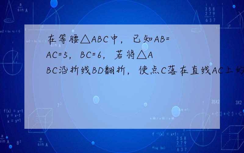 在等腰△ABC中，已知AB=AC=5，BC=6，若将△ABC沿折线BD翻折，使点C落在直线AC上的C1处，则AC1=__