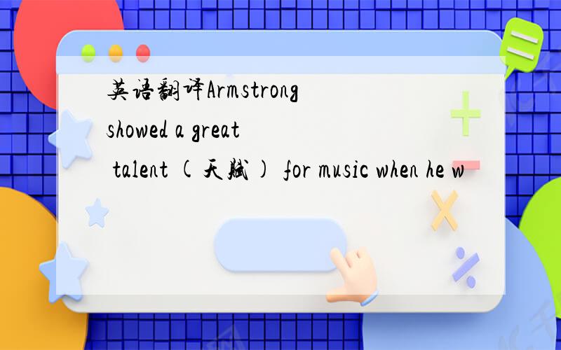 英语翻译Armstrong showed a great talent (天赋) for music when he w
