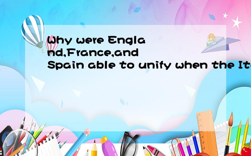 Why were England,France,and Spain able to unify when the Ita