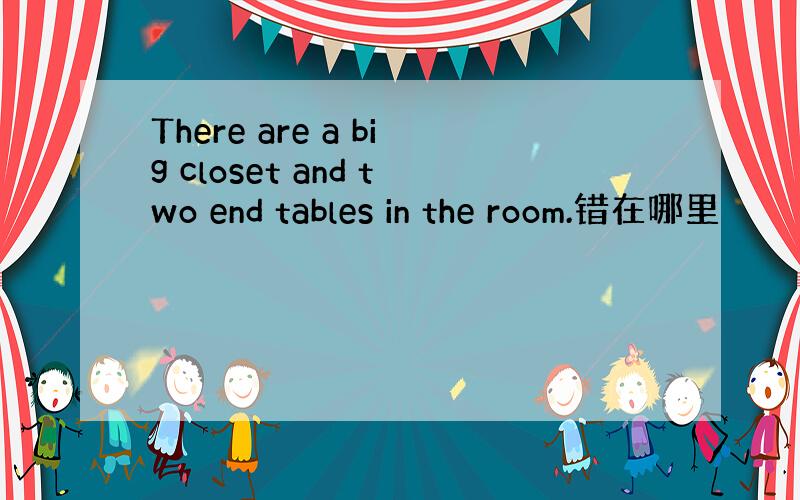 There are a big closet and two end tables in the room.错在哪里