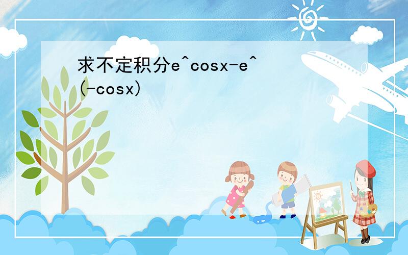 求不定积分e^cosx-e^(-cosx)