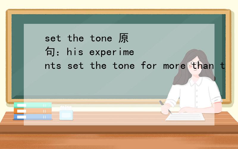 set the tone 原句：his experiments set the tone for more than t