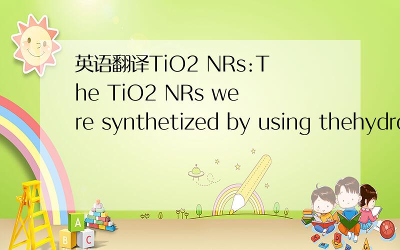 英语翻译TiO2 NRs:The TiO2 NRs were synthetized by using thehydro