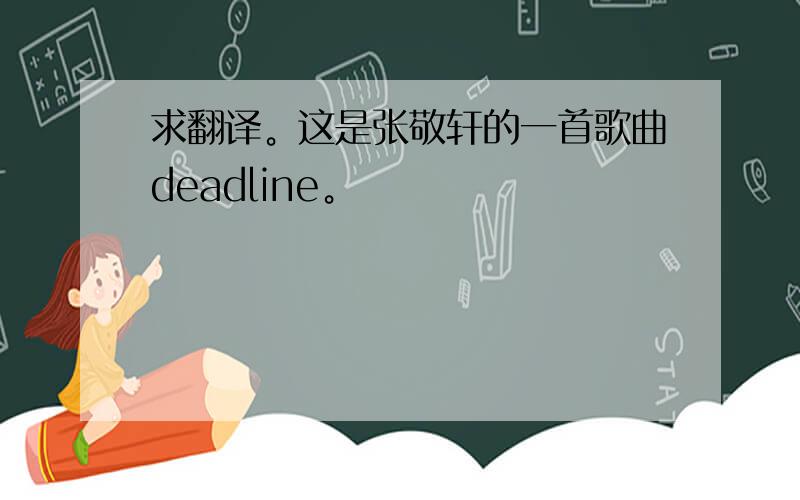求翻译。这是张敬轩的一首歌曲deadline。