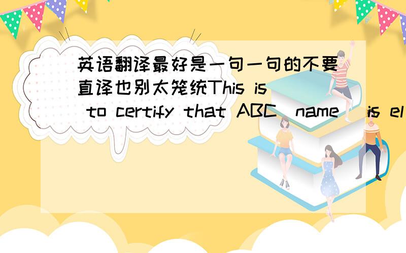 英语翻译最好是一句一句的不要直译也别太笼统This is to certify that ABC(name) is el