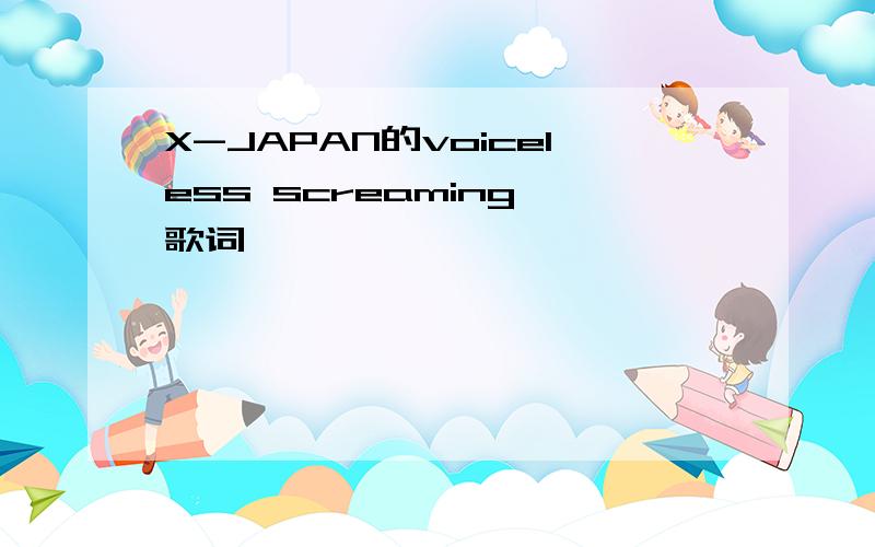 X-JAPAN的voiceless screaming 歌词