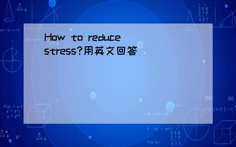 How to reduce stress?用英文回答