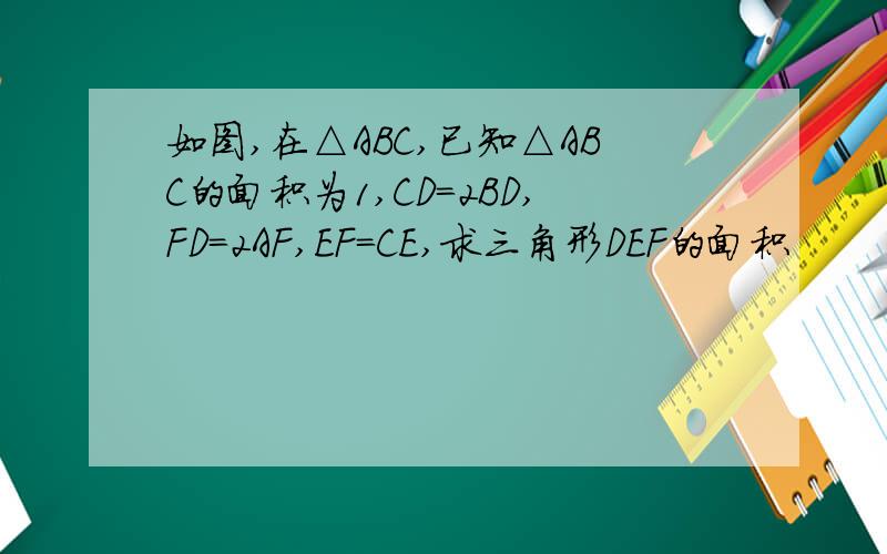 如图,在△ABC,已知△ABC的面积为1,CD＝2BD,FD＝2AF,EF＝CE,求三角形DEF的面积