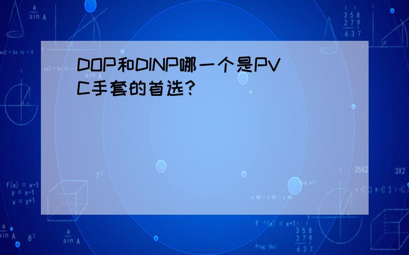 DOP和DINP哪一个是PVC手套的首选?