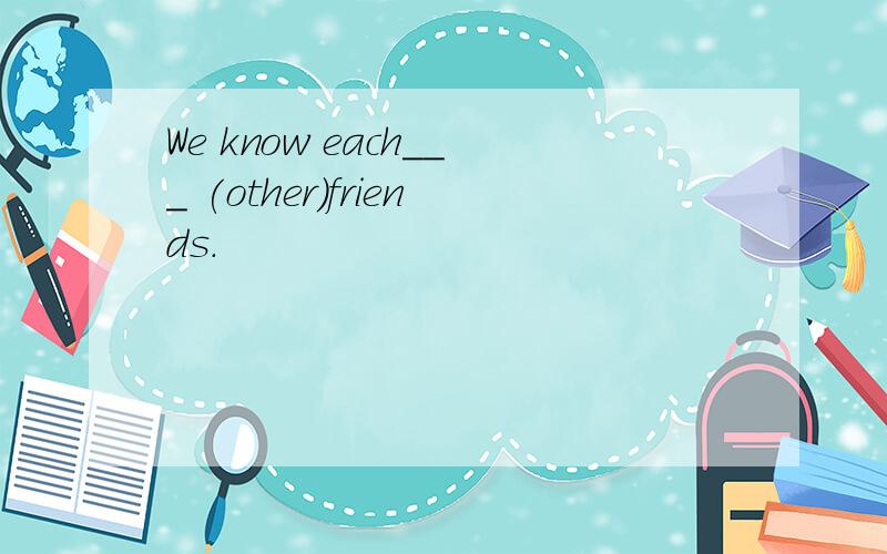 We know each___ (other)friends.