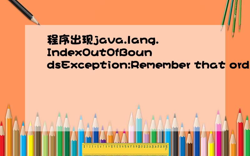 程序出现java.lang.IndexOutOfBoundsException:Remember that ordina