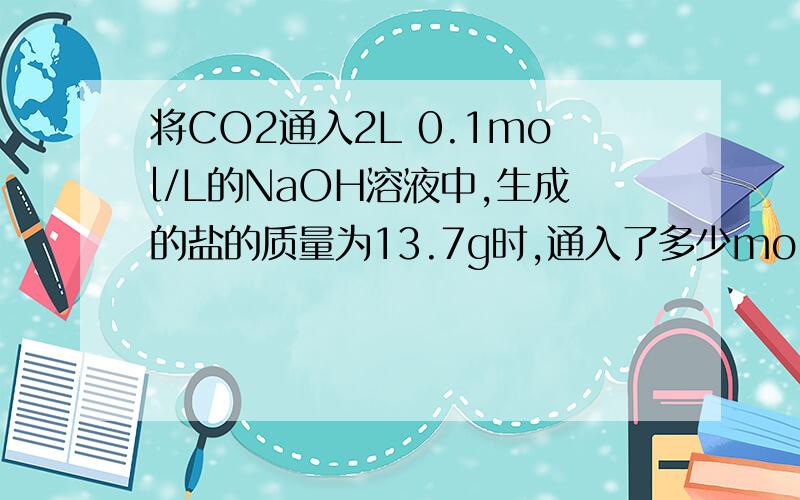 将CO2通入2L 0.1mol/L的NaOH溶液中,生成的盐的质量为13.7g时,通入了多少molCO2