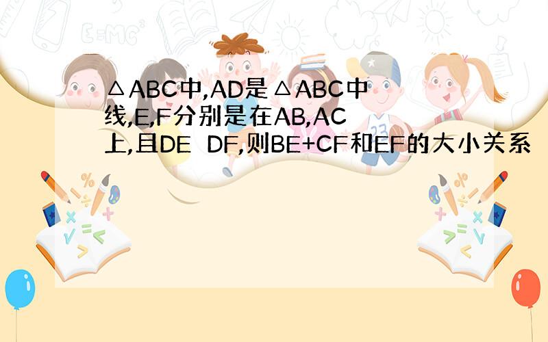 △ABC中,AD是△ABC中线,E,F分别是在AB,AC上,且DE⊥DF,则BE+CF和EF的大小关系