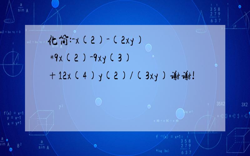 化简:-x(2)-(2xy) *9x(2)-9xy(3)+12x(4)y(2)/(3xy)谢谢!