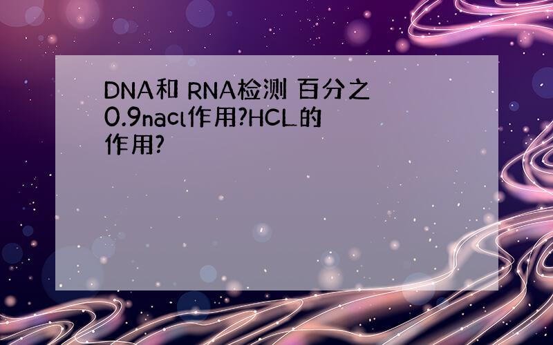 DNA和 RNA检测 百分之0.9nacl作用?HCL的作用?
