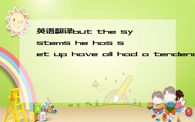 英语翻译but the systems he has set up have all had a tendency to