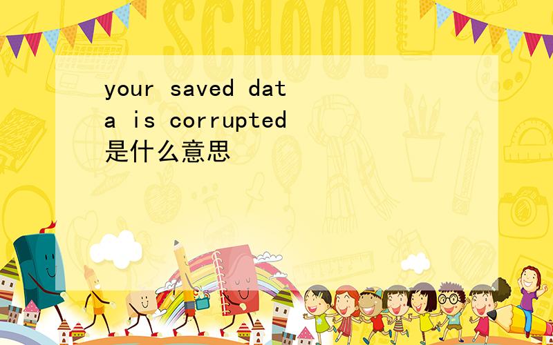 your saved data is corrupted是什么意思