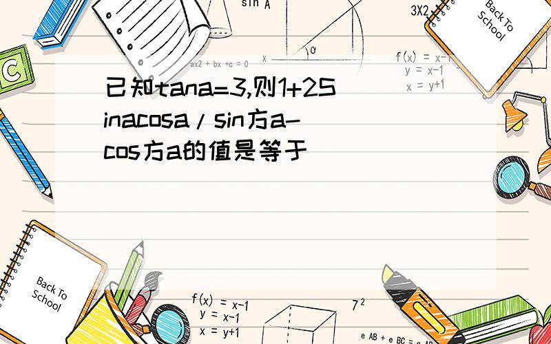 已知tana=3,则1+2Sinacosa/sin方a-cos方a的值是等于