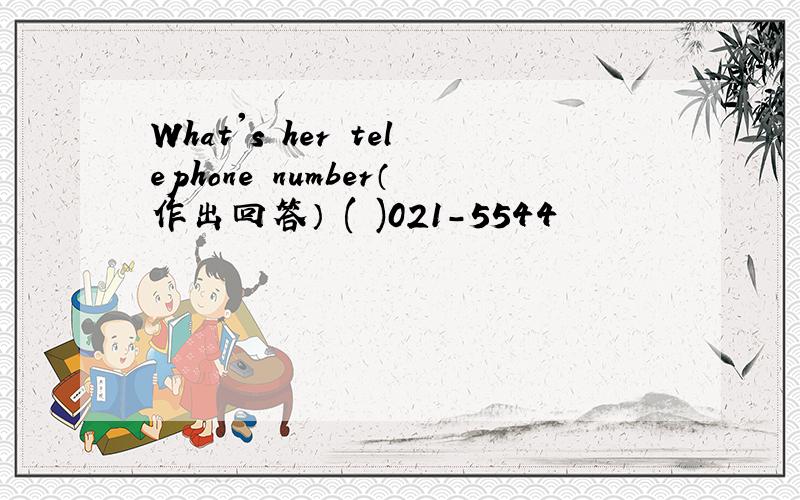 What's her telephone number（作出回答） ( )021-5544