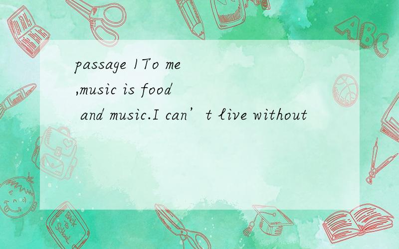 passage 1To me,music is food and music.I can’t live without