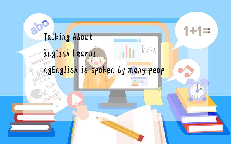 Talking About English LearningEnglish is spoken by many peop