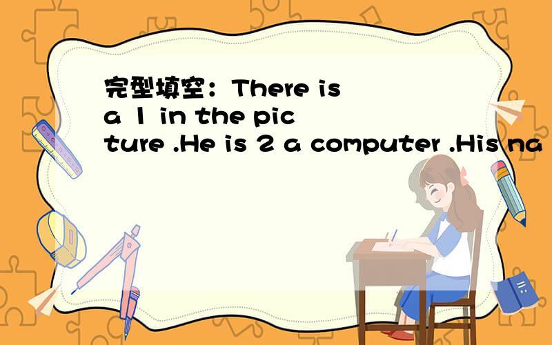 完型填空：There is a 1 in the picture .He is 2 a computer .His na