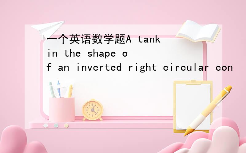 一个英语数学题A tank in the shape of an inverted right circular con
