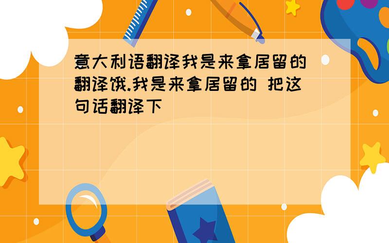 意大利语翻译我是来拿居留的 翻译饿.我是来拿居留的 把这句话翻译下