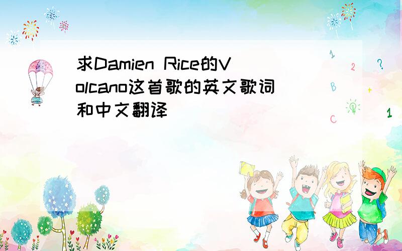 求Damien Rice的Volcano这首歌的英文歌词和中文翻译