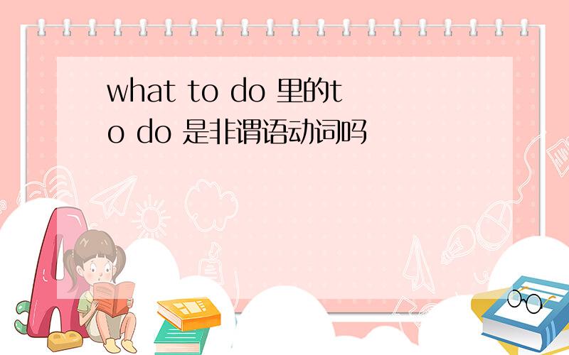 what to do 里的to do 是非谓语动词吗