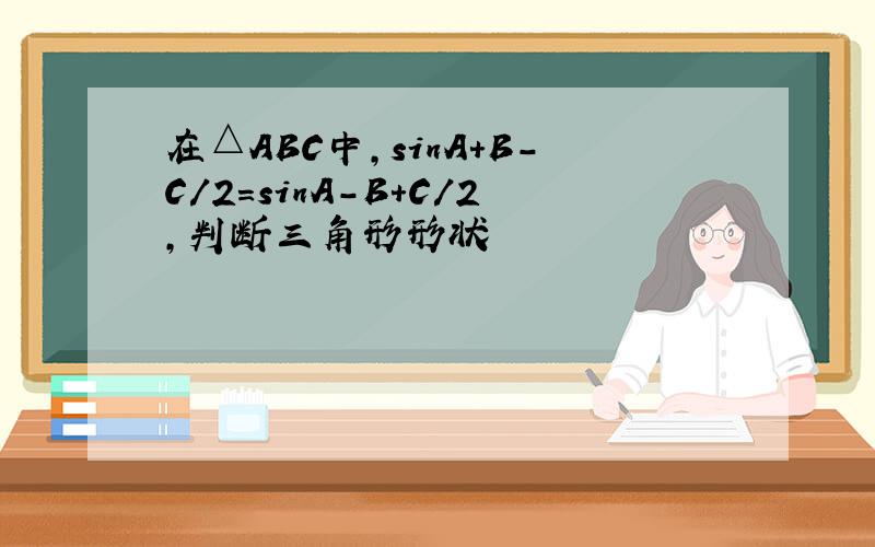 在△ABC中,sinA+B-C/2=sinA-B+C/2,判断三角形形状