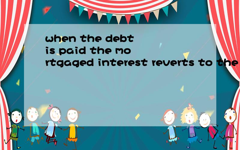 when the debt is paid the mortgaged interest reverts to the