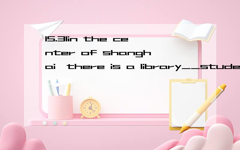 15.31in the center of shanghai,there is a library__students