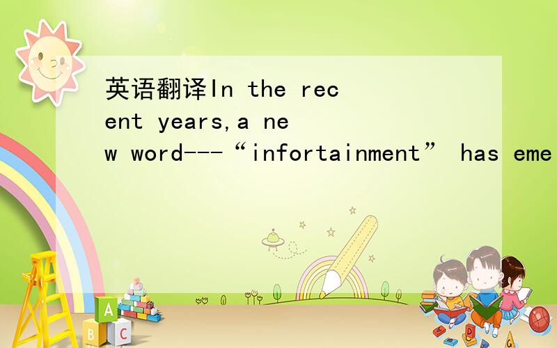 英语翻译In the recent years,a new word---“infortainment” has eme