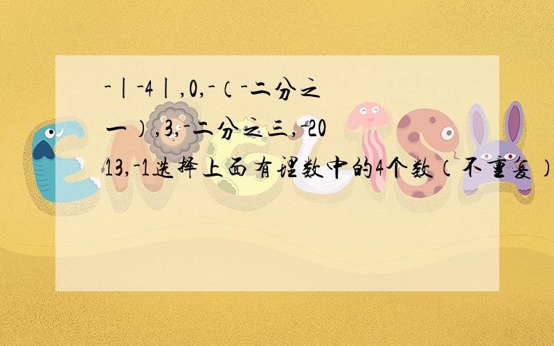 -|-4|,0,-（-二分之一）,3,-二分之三,-2013,-1选择上面有理数中的4个数（不重复）,填入下面算式的