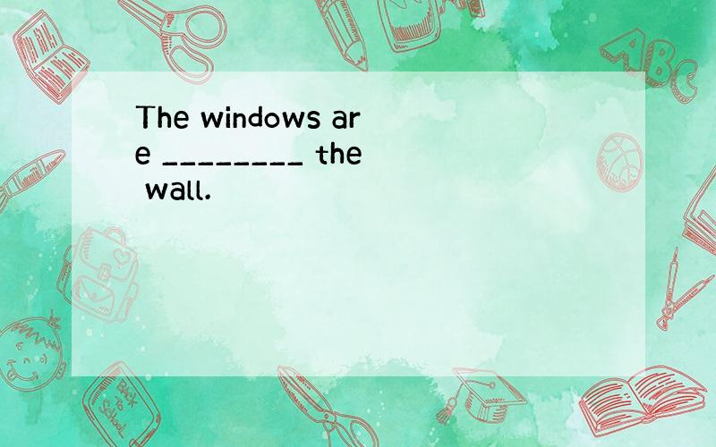 The windows are ________ the wall.
