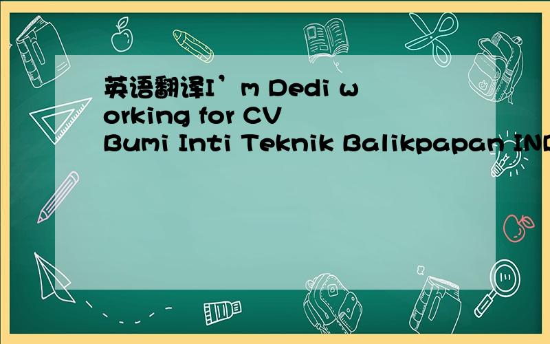 英语翻译I’m Dedi working for CV Bumi Inti Teknik Balikpapan INDO