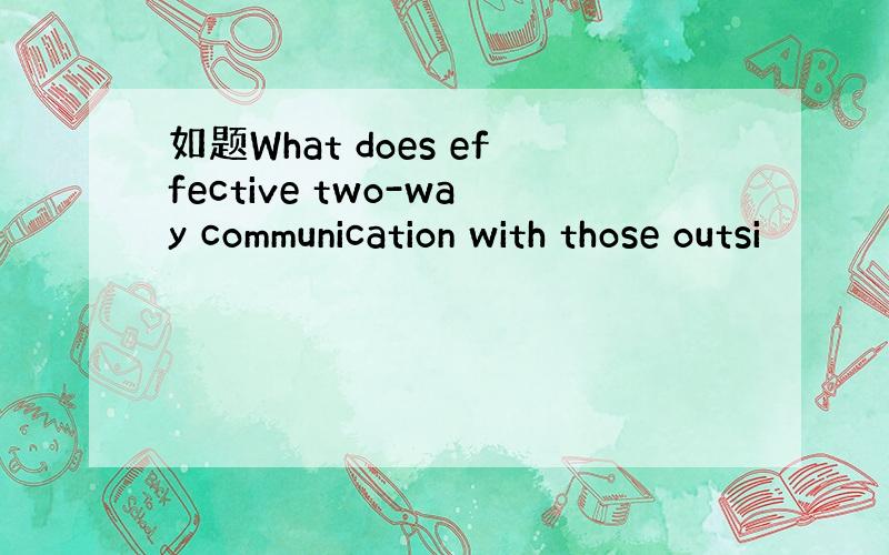 如题What does effective two-way communication with those outsi