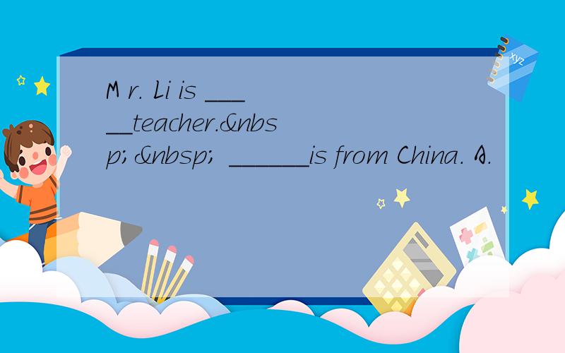 M r. Li is _____teacher.   ______is from China. A．