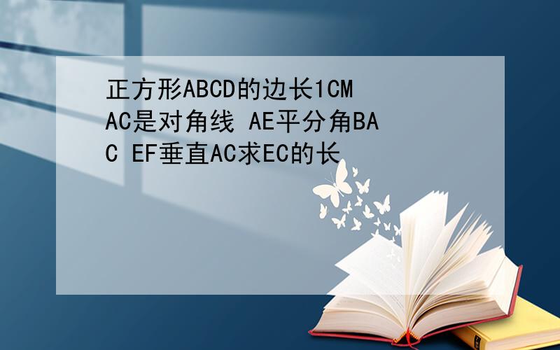 正方形ABCD的边长1CM AC是对角线 AE平分角BAC EF垂直AC求EC的长