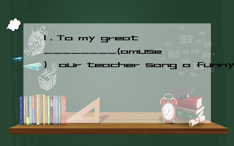 1．To my great ________(amuse),our teacher sang a funny song.