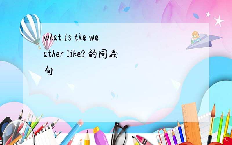 what is the weather like?的同义句